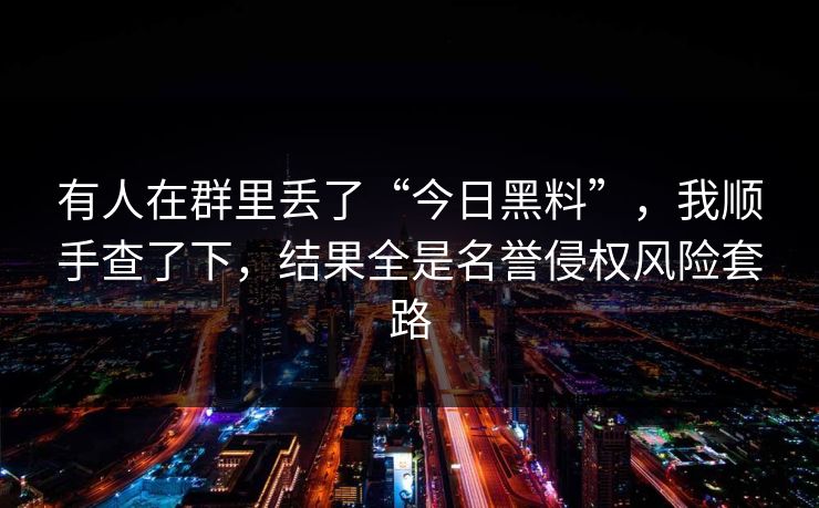详细阅读:有人在群里丢了“今日黑料”,我顺手查了下,结果全是名誉侵权风险套路 有人在群里丢了“今日黑料”,我顺手查了下,结果全是名誉侵权风险套路