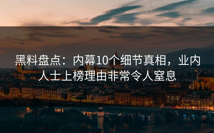 详细阅读:黑料盘点:内幕10个细节真相,业内人士上榜理由非常令人窒息 黑料盘点:内幕10个细节真相,业内人士上榜理由非常令人窒息