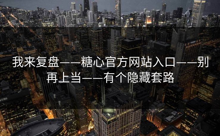 详细阅读:我来复盘——糖心官方网站入口——别再上当——有个隐藏套路 我来复盘——糖心官方网站入口——别再上当——有个隐藏套路