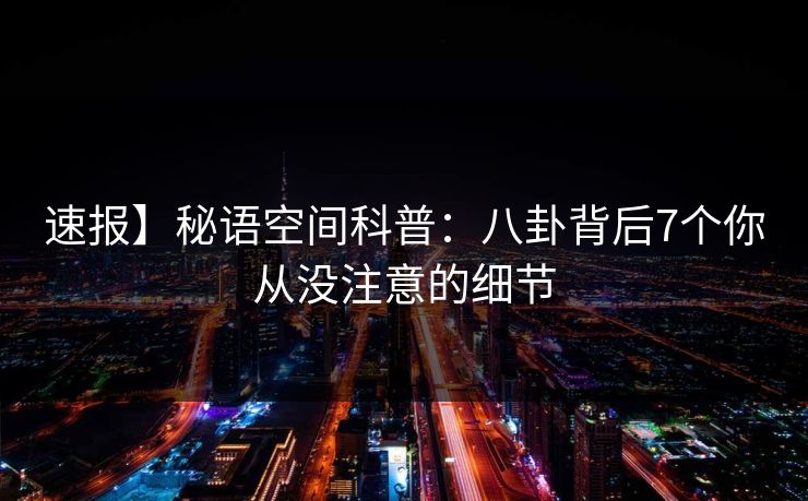 速报】秘语空间科普：八卦背后7个你从没注意的细节
