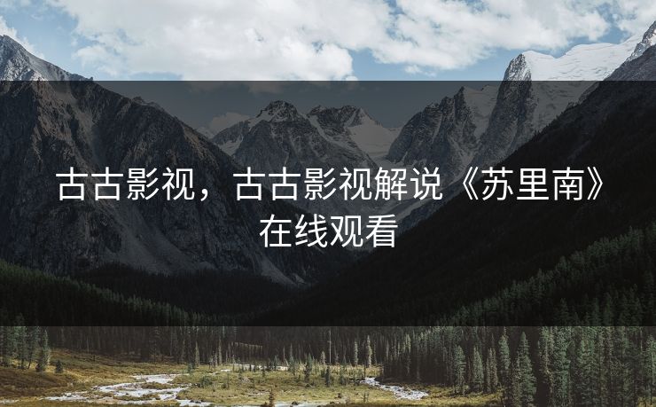 古古影视，古古影视解说《苏里南》在线观看