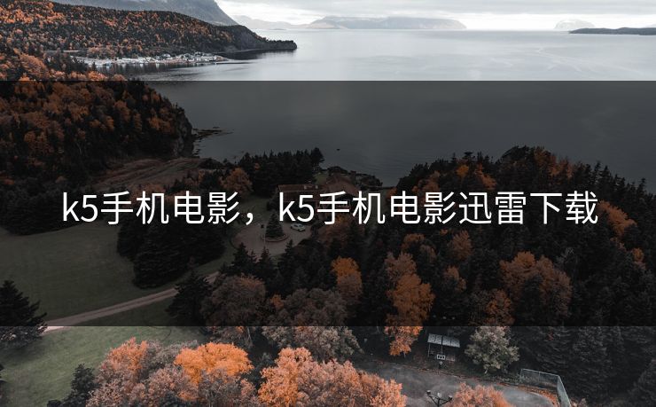k5手机电影，k5手机电影迅雷下载